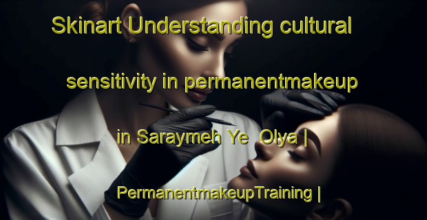Skinart Understanding cultural sensitivity in permanentmakeup in Saraymeh Ye  Olya | PermanentmakeupTraining | PermanentmakeupClasses | SkinartTraining-Islamic Republic of Iran